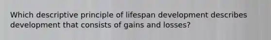 Which descriptive principle of lifespan development describes development that consists of gains and losses?