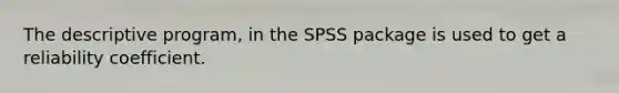 The descriptive program, in the SPSS package is used to get a reliability coefficient.