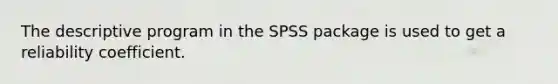 The descriptive program in the SPSS package is used to get a reliability coefficient.