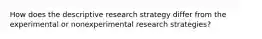 How does the descriptive research strategy differ from the experimental or nonexperimental research strategies?