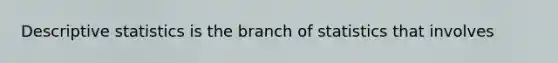 <a href='https://www.questionai.com/knowledge/kRTZ1WGkcp-descriptive-statistics' class='anchor-knowledge'>descriptive statistics</a> is the branch of statistics that involves