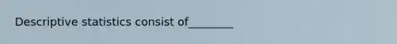 Descriptive statistics consist of________