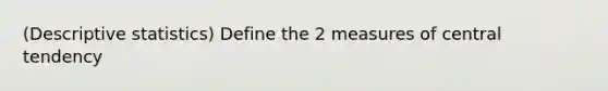 (Descriptive statistics) Define the 2 measures of central tendency