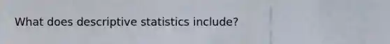 What does descriptive statistics include?