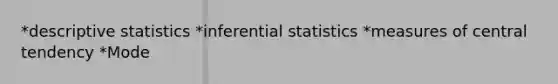 *descriptive statistics *inferential statistics *measures of central tendency *Mode