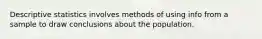 Descriptive statistics involves methods of using info from a sample to draw conclusions about the population.