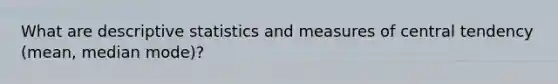 What are descriptive statistics and measures of central tendency (mean, median mode)?