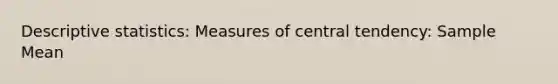 Descriptive statistics: Measures of central tendency: Sample Mean