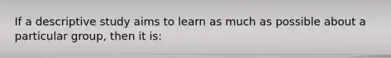 If a descriptive study aims to learn as much as possible about a particular group, then it is: