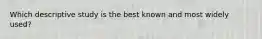 Which descriptive study is the best known and most widely used?