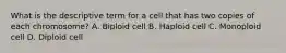 What is the descriptive term for a cell that has two copies of each chromosome? A. Biploid cell B. Haploid cell C. Monoploid cell D. Diploid cell