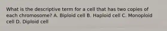 What is the descriptive term for a cell that has two copies of each chromosome? A. Biploid cell B. Haploid cell C. Monoploid cell D. Diploid cell