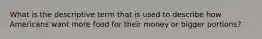 What is the descriptive term that is used to describe how Americans want more food for their money or bigger portions?