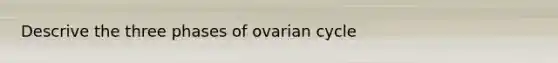 Descrive the three phases of ovarian cycle