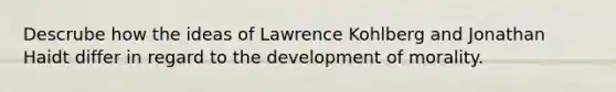 Descrube how the ideas of Lawrence Kohlberg and Jonathan Haidt differ in regard to the development of morality.