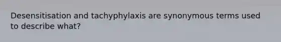 Desensitisation and tachyphylaxis are synonymous terms used to describe what?