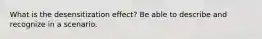 What is the desensitization effect? Be able to describe and recognize in a scenario.