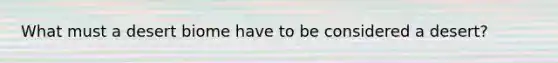 What must a desert biome have to be considered a desert?