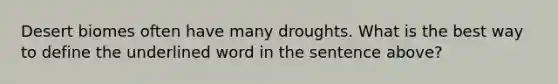 Desert biomes often have many droughts. What is the best way to define the underlined word in the sentence above?