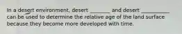 In a desert environment, desert ________ and desert ___________ can be used to determine the relative age of the land surface because they become more developed with time.