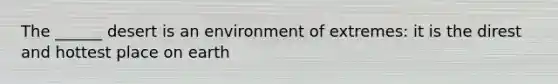 The ______ desert is an environment of extremes: it is the direst and hottest place on earth