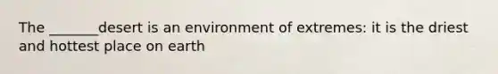 The _______desert is an environment of extremes: it is the driest and hottest place on earth