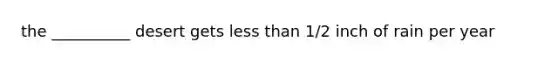 the __________ desert gets less than 1/2 inch of rain per year