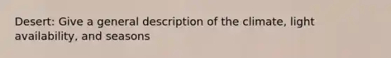 Desert: Give a general description of the climate, light availability, and seasons