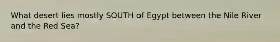 What desert lies mostly SOUTH of Egypt between the Nile River and the Red Sea?