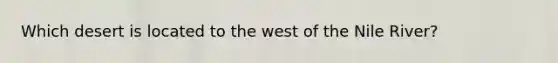 Which desert is located to the west of the Nile River?