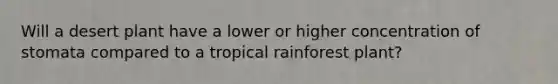 Will a desert plant have a lower or higher concentration of stomata compared to a tropical rainforest plant?