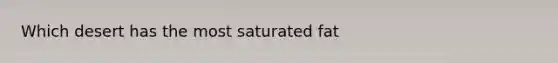Which desert has the most saturated fat