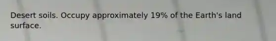 Desert soils. Occupy approximately 19% of the Earth's land surface.