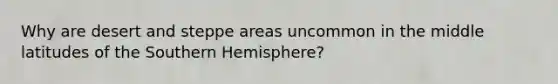 Why are desert and steppe areas uncommon in the middle latitudes of the Southern Hemisphere?