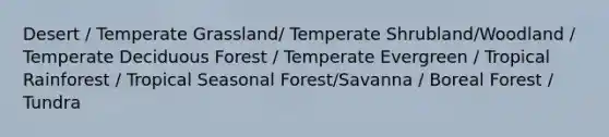 Desert / Temperate Grassland/ Temperate Shrubland/Woodland / Temperate Deciduous Forest / Temperate Evergreen / Tropical Rainforest / Tropical Seasonal Forest/Savanna / Boreal Forest / Tundra