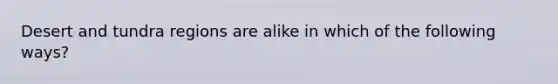 Desert and tundra regions are alike in which of the following ways?