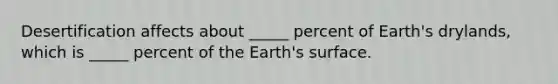 Desertification affects about _____ percent of Earth's drylands, which is _____ percent of the Earth's surface.