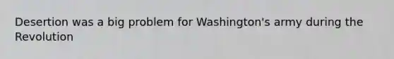 Desertion was a big problem for Washington's army during the Revolution