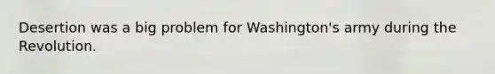 Desertion was a big problem for Washington's army during the Revolution.