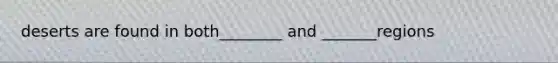 deserts are found in both________ and _______regions
