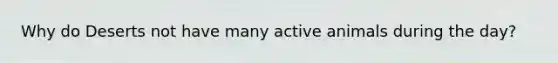 Why do Deserts not have many active animals during the day?