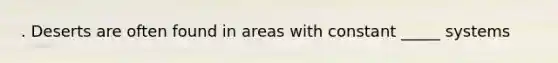 . Deserts are often found in areas with constant _____ systems