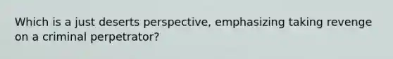 Which is a just deserts perspective, emphasizing taking revenge on a criminal perpetrator?