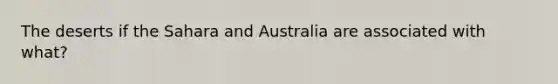 The deserts if the Sahara and Australia are associated with what?