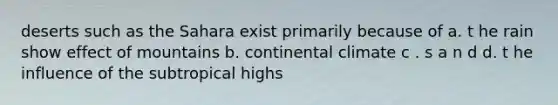 deserts such as the Sahara exist primarily because of a. t​ he rain show effect of mountains b. continental climate c . s​ a n d d. t​ he influence of the subtropical highs