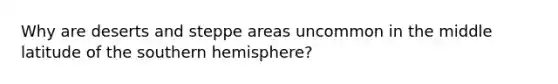 Why are deserts and steppe areas uncommon in the middle latitude of the southern hemisphere?