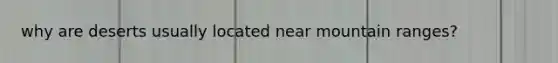 why are deserts usually located near mountain ranges?