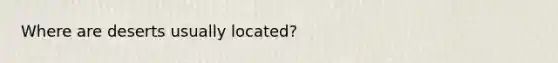 Where are deserts usually located?