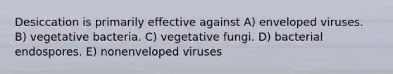 Desiccation is primarily effective against A) enveloped viruses. B) vegetative bacteria. C) vegetative fungi. D) bacterial endospores. E) nonenveloped viruses