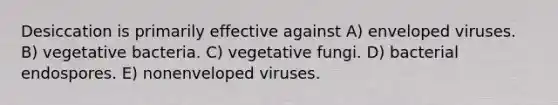 Desiccation is primarily effective against A) enveloped viruses. B) vegetative bacteria. C) vegetative fungi. D) bacterial endospores. E) nonenveloped viruses.